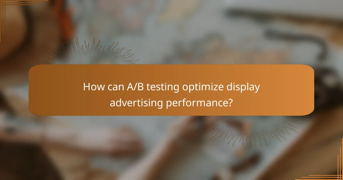 How can A/B testing optimize display advertising performance?