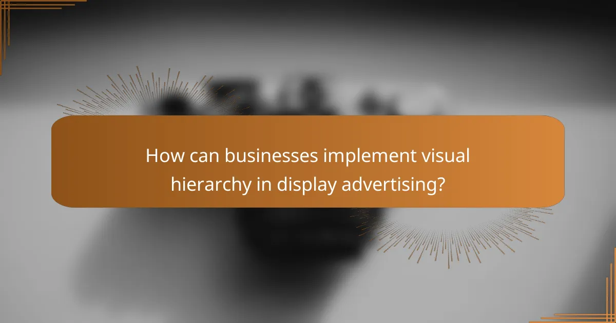 How can businesses implement visual hierarchy in display advertising?