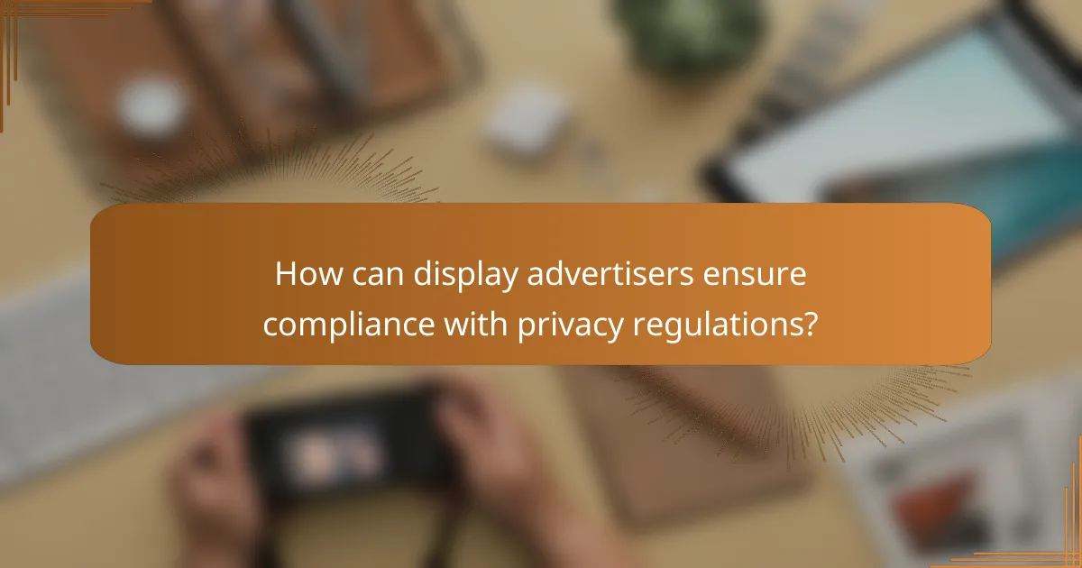 How can display advertisers ensure compliance with privacy regulations?
