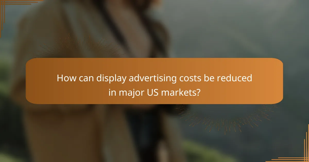 How can display advertising costs be reduced in major US markets?