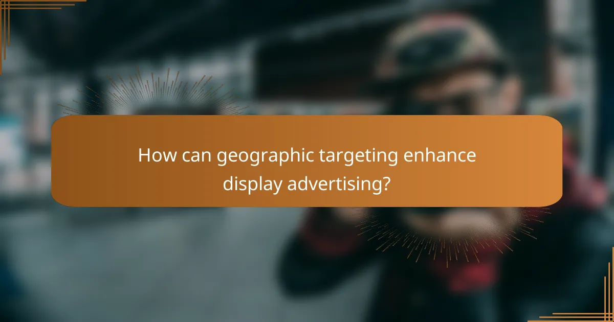 How can geographic targeting enhance display advertising?