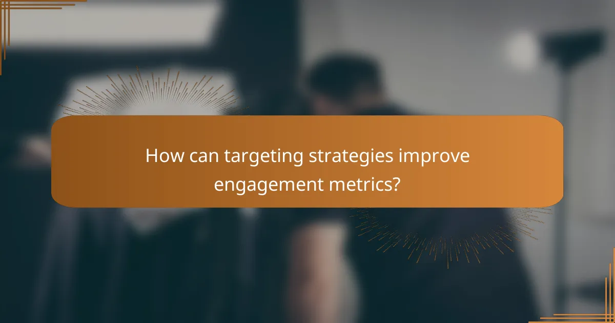 How can targeting strategies improve engagement metrics?
