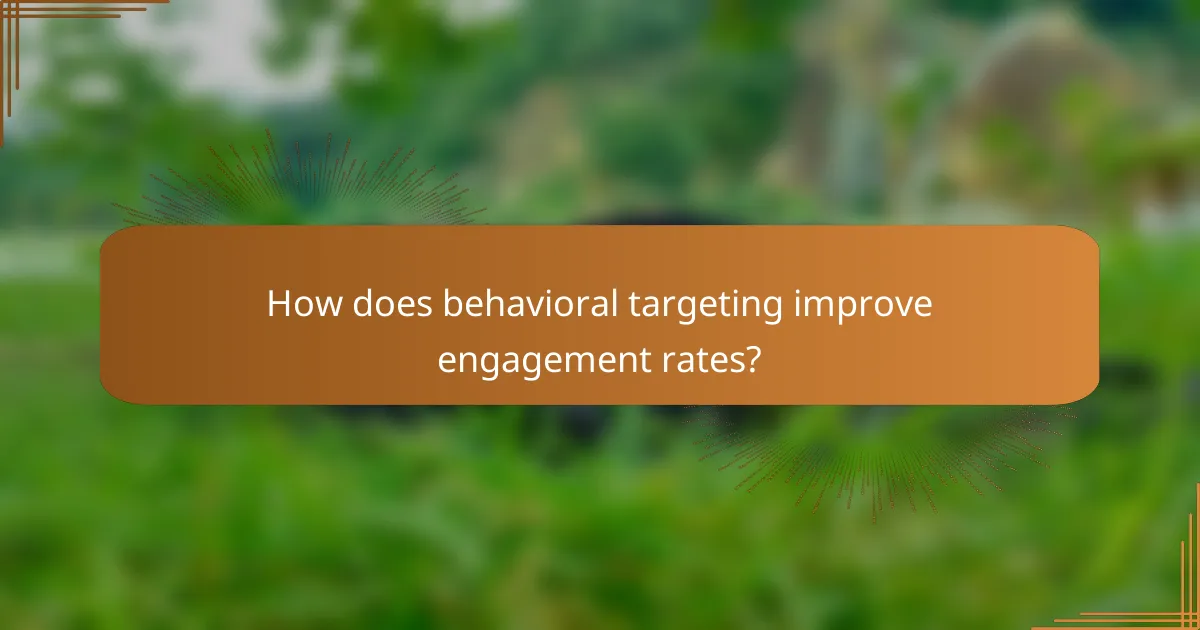 How does behavioral targeting improve engagement rates?