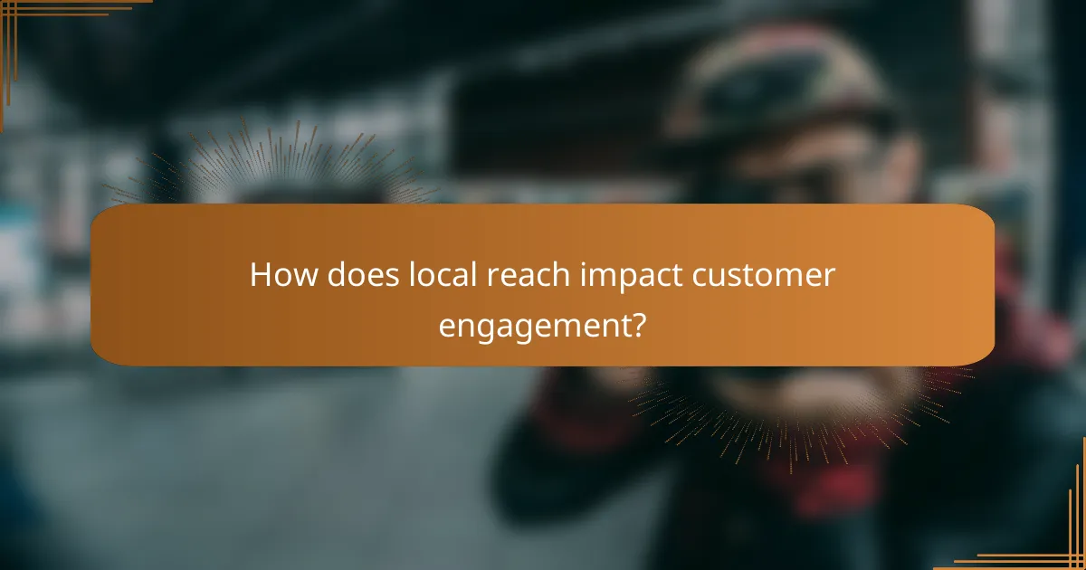 How does local reach impact customer engagement?