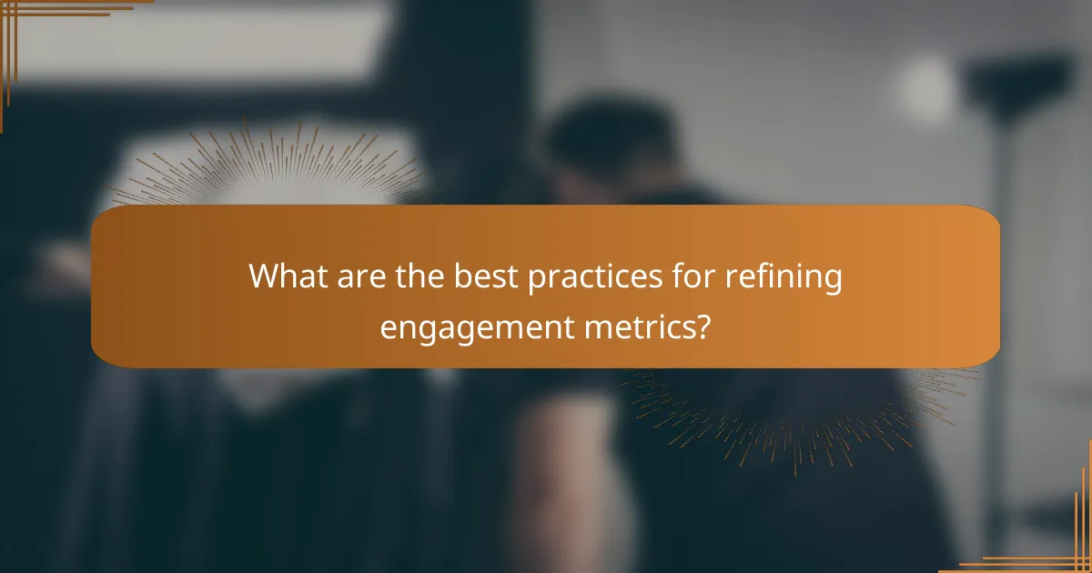 What are the best practices for refining engagement metrics?