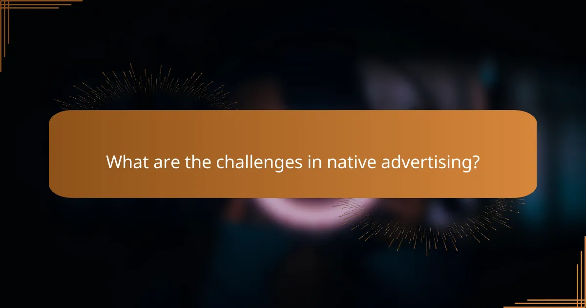 What are the challenges in native advertising?