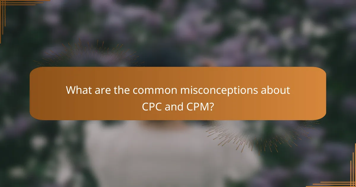 What are the common misconceptions about CPC and CPM?