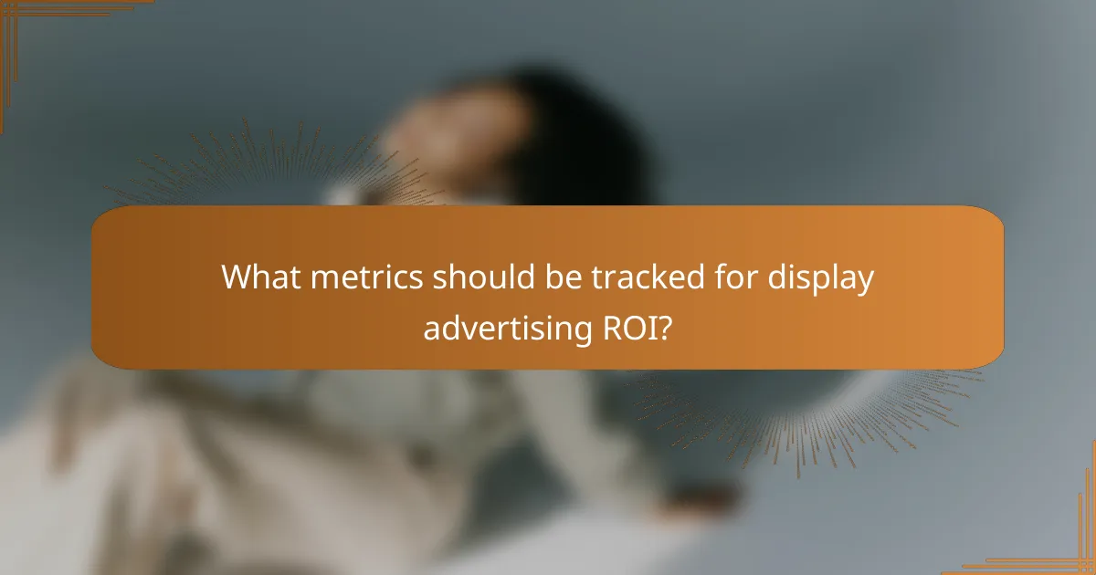 What metrics should be tracked for display advertising ROI?