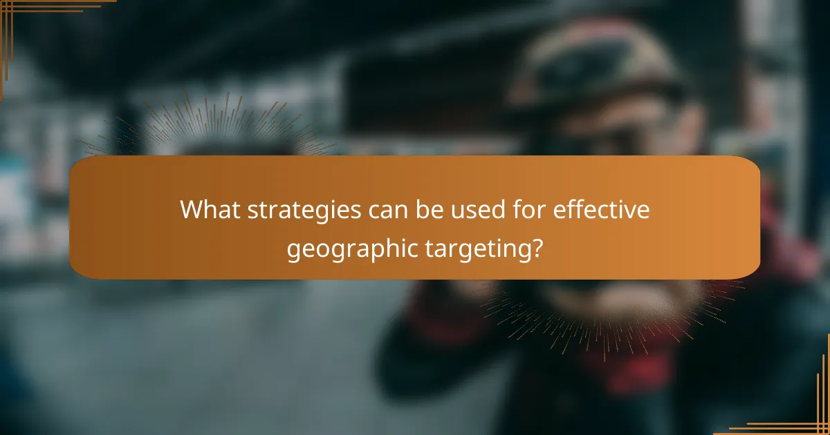 What strategies can be used for effective geographic targeting?