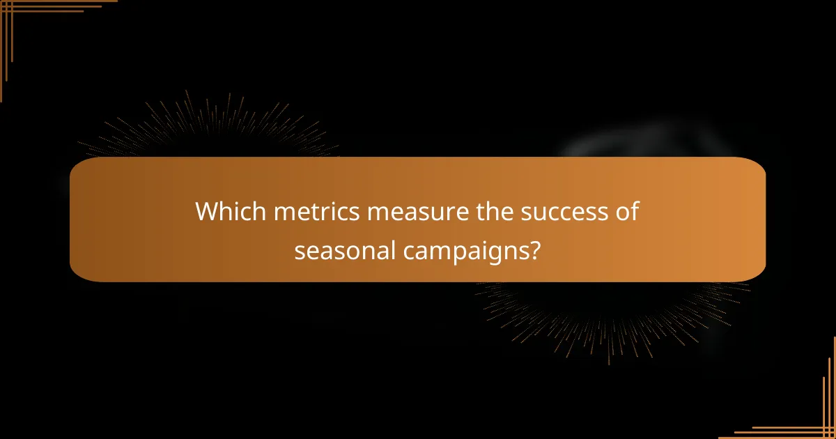 Which metrics measure the success of seasonal campaigns?